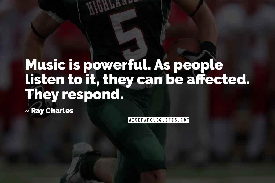 Ray Charles Quotes: Music is powerful. As people listen to it, they can be affected. They respond.