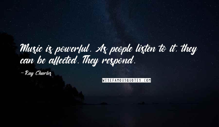 Ray Charles Quotes: Music is powerful. As people listen to it, they can be affected. They respond.