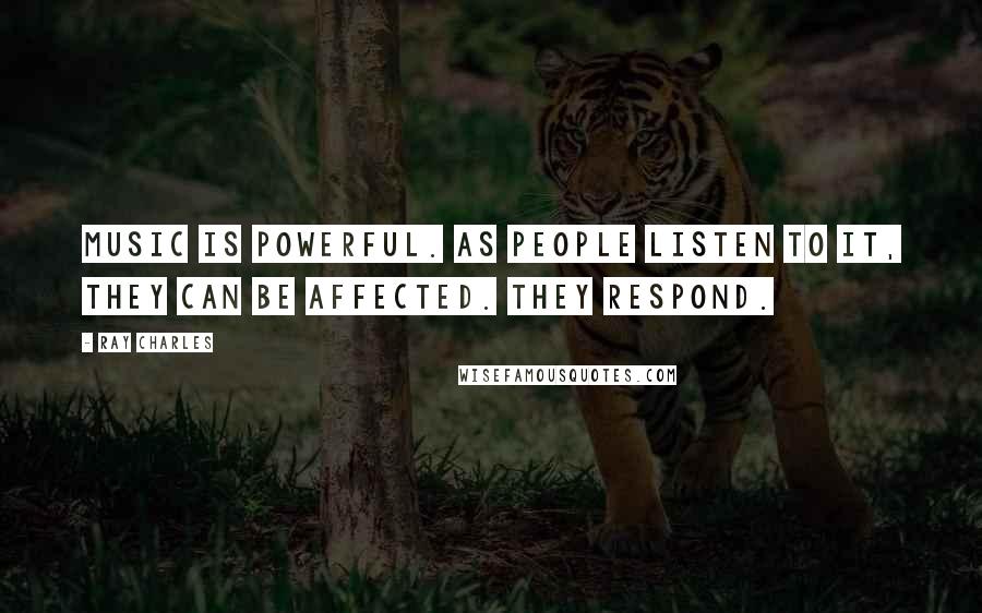 Ray Charles Quotes: Music is powerful. As people listen to it, they can be affected. They respond.