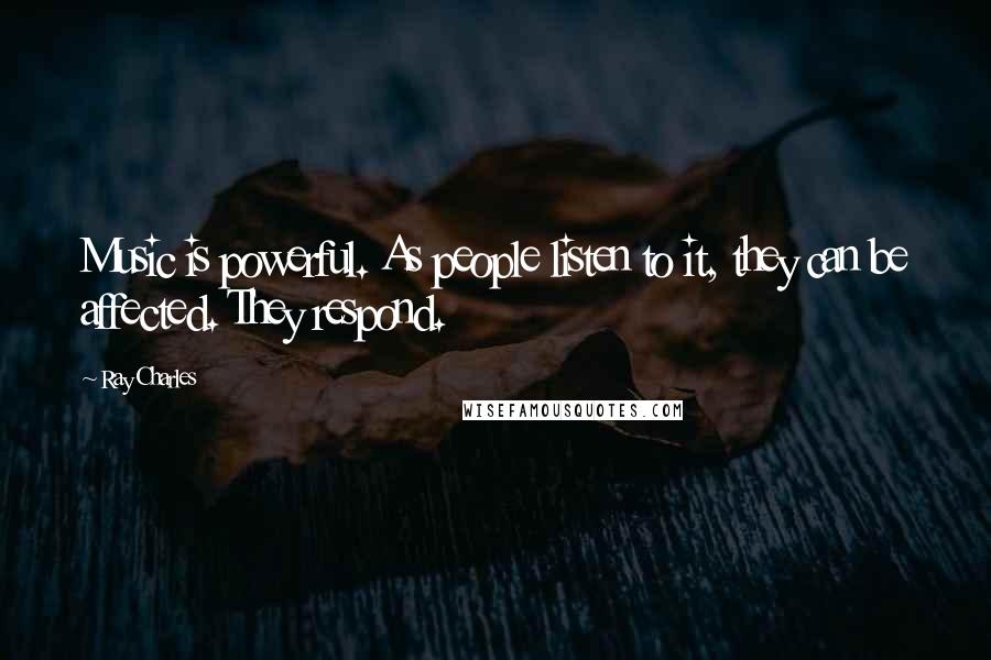 Ray Charles Quotes: Music is powerful. As people listen to it, they can be affected. They respond.