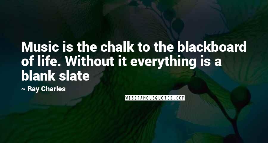 Ray Charles Quotes: Music is the chalk to the blackboard of life. Without it everything is a blank slate