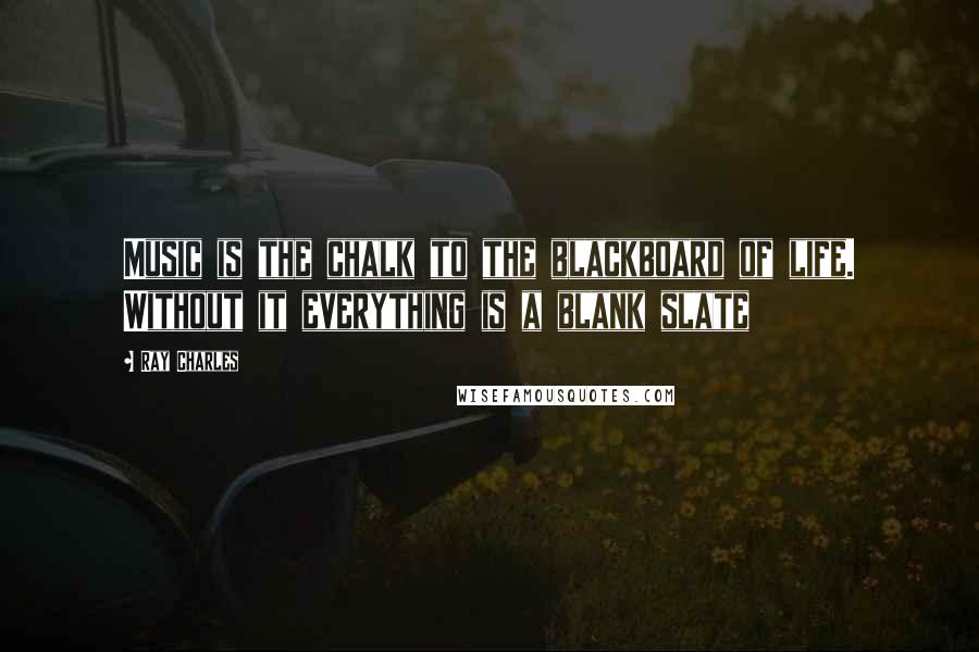 Ray Charles Quotes: Music is the chalk to the blackboard of life. Without it everything is a blank slate