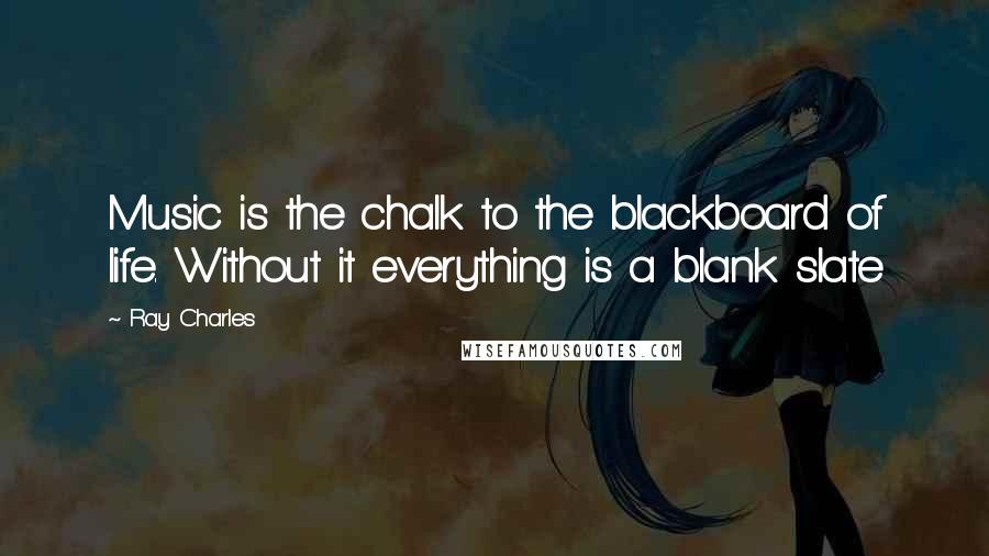 Ray Charles Quotes: Music is the chalk to the blackboard of life. Without it everything is a blank slate