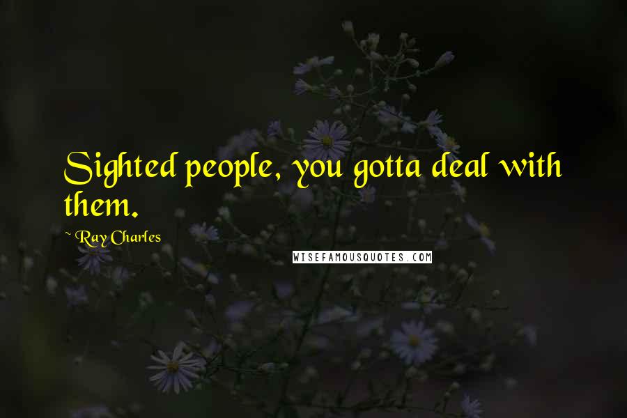 Ray Charles Quotes: Sighted people, you gotta deal with them.