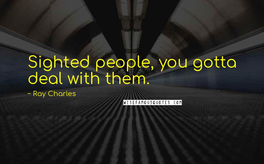 Ray Charles Quotes: Sighted people, you gotta deal with them.