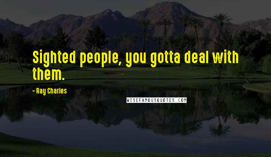 Ray Charles Quotes: Sighted people, you gotta deal with them.