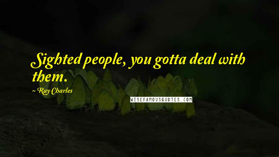 Ray Charles Quotes: Sighted people, you gotta deal with them.