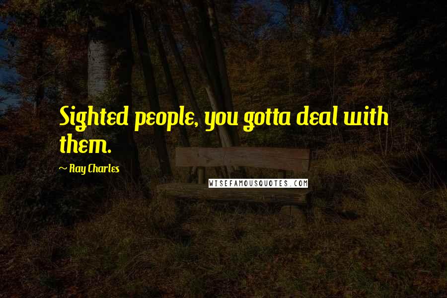 Ray Charles Quotes: Sighted people, you gotta deal with them.