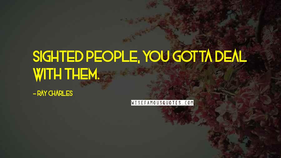 Ray Charles Quotes: Sighted people, you gotta deal with them.