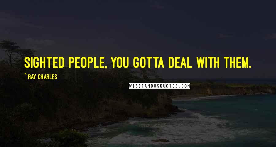 Ray Charles Quotes: Sighted people, you gotta deal with them.