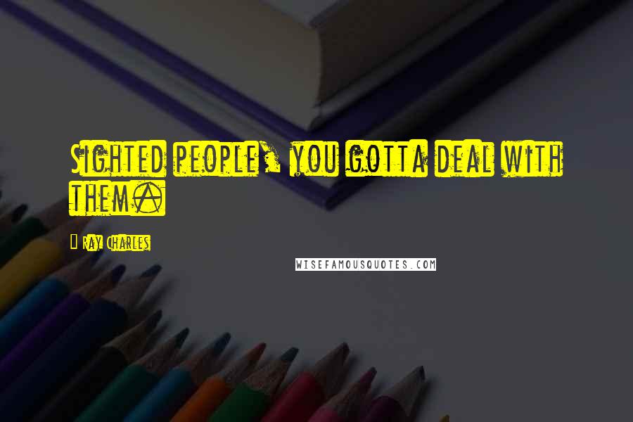 Ray Charles Quotes: Sighted people, you gotta deal with them.