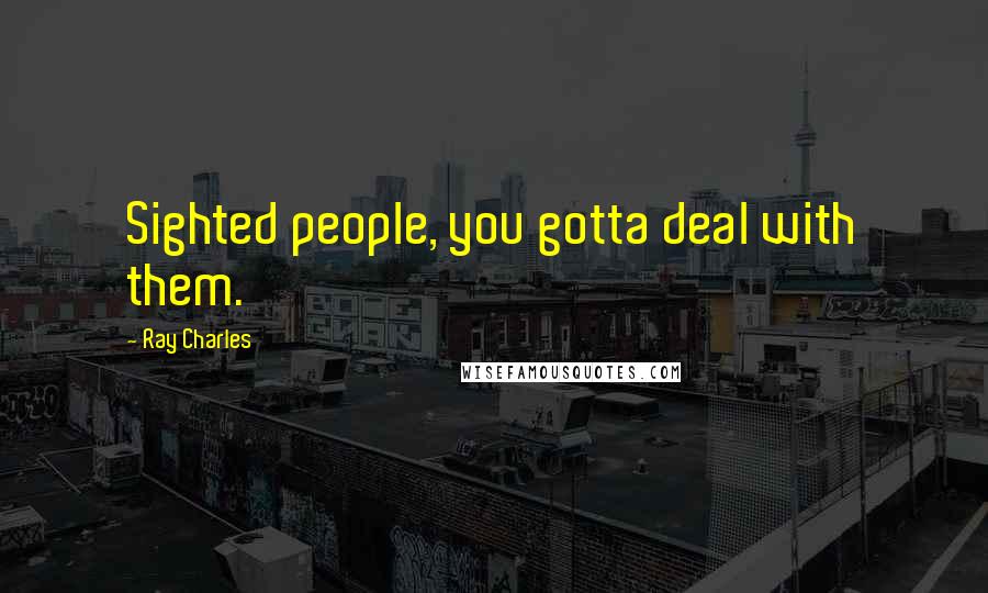 Ray Charles Quotes: Sighted people, you gotta deal with them.