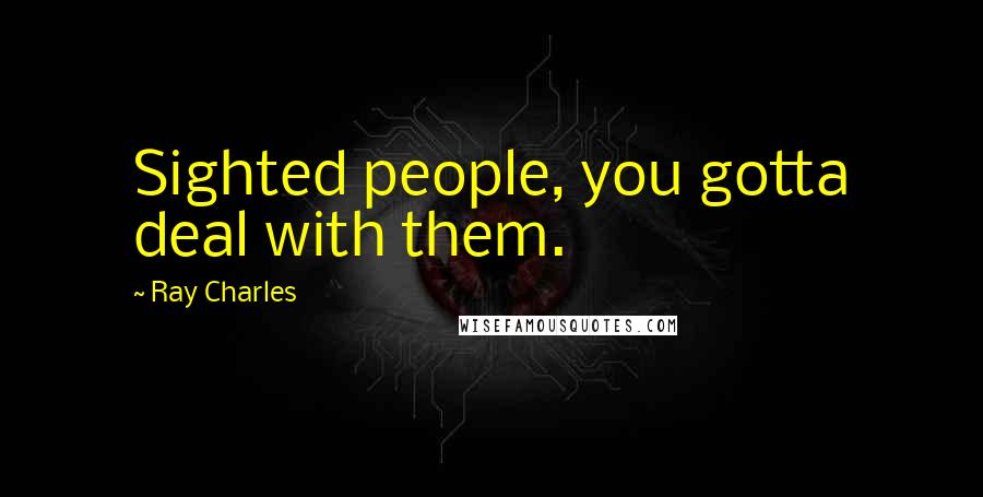 Ray Charles Quotes: Sighted people, you gotta deal with them.