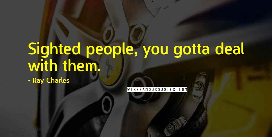 Ray Charles Quotes: Sighted people, you gotta deal with them.