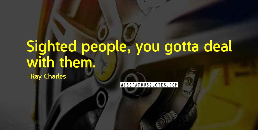 Ray Charles Quotes: Sighted people, you gotta deal with them.