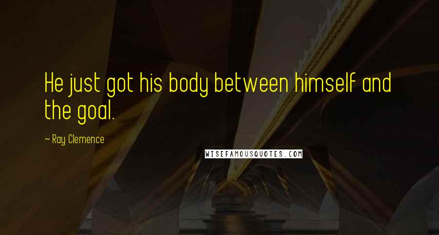 Ray Clemence Quotes: He just got his body between himself and the goal.