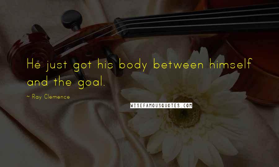 Ray Clemence Quotes: He just got his body between himself and the goal.