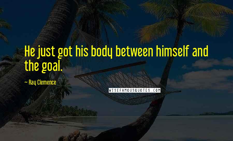 Ray Clemence Quotes: He just got his body between himself and the goal.