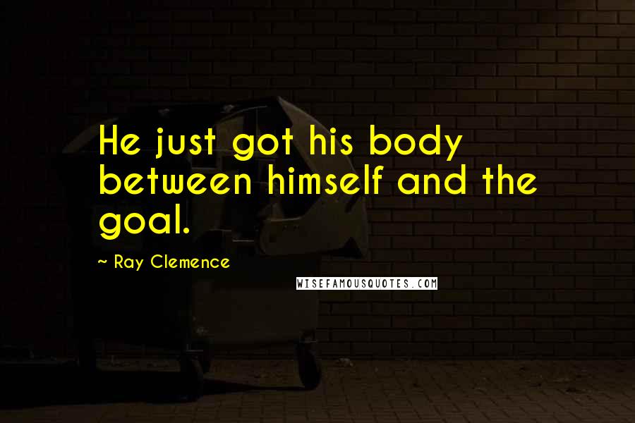 Ray Clemence Quotes: He just got his body between himself and the goal.