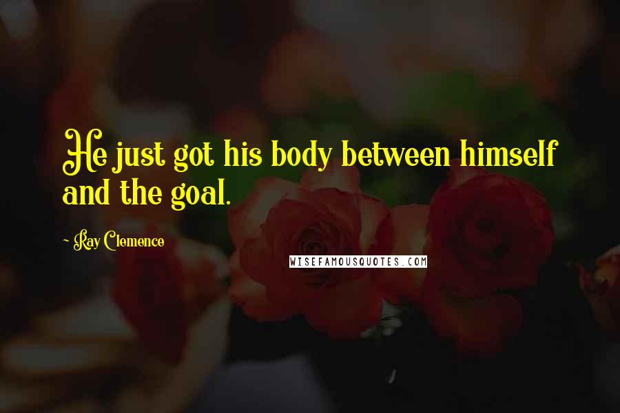 Ray Clemence Quotes: He just got his body between himself and the goal.