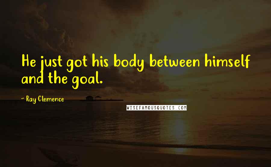 Ray Clemence Quotes: He just got his body between himself and the goal.