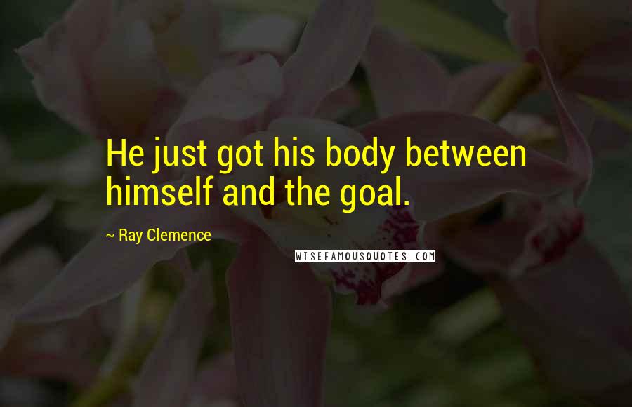 Ray Clemence Quotes: He just got his body between himself and the goal.