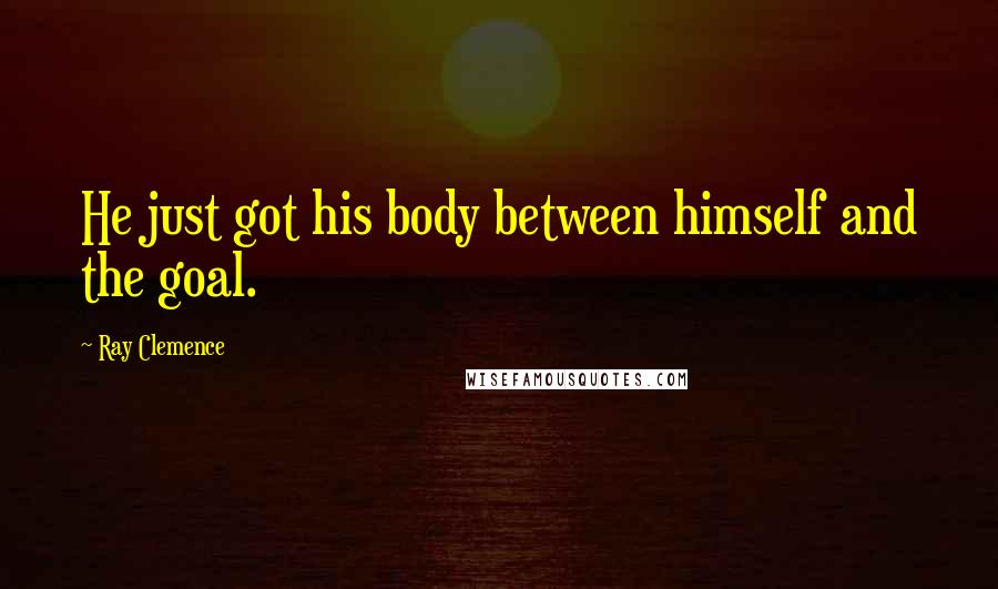 Ray Clemence Quotes: He just got his body between himself and the goal.