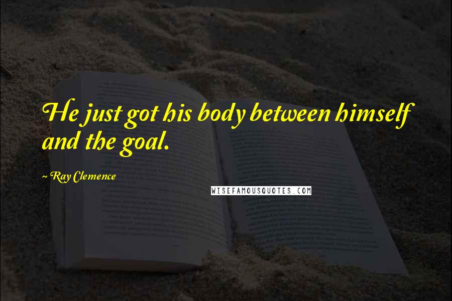 Ray Clemence Quotes: He just got his body between himself and the goal.