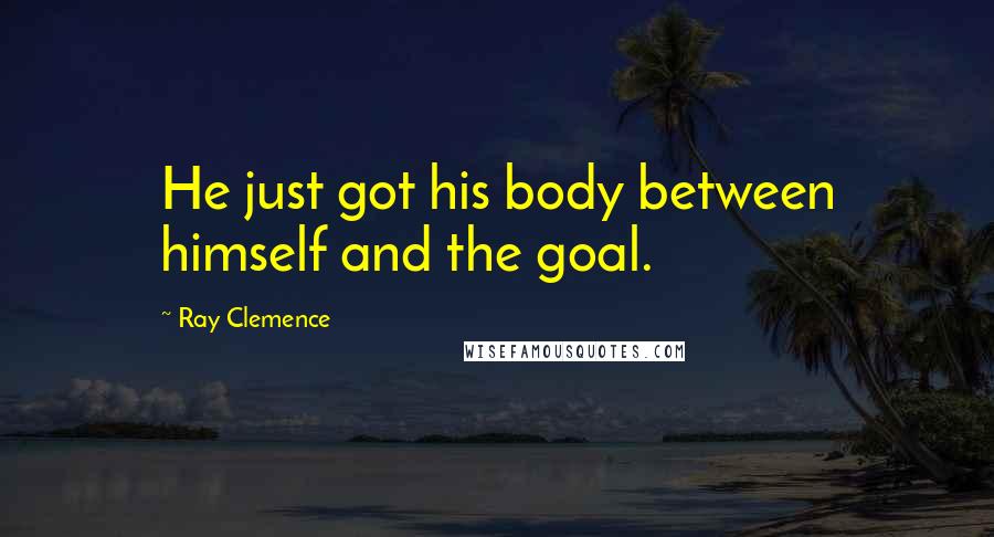 Ray Clemence Quotes: He just got his body between himself and the goal.