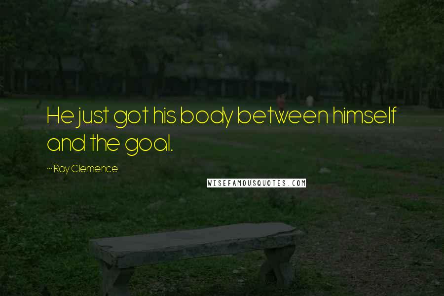 Ray Clemence Quotes: He just got his body between himself and the goal.