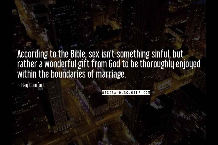 Ray Comfort Quotes: According to the Bible, sex isn't something sinful, but rather a wonderful gift from God to be thoroughly enjoyed within the boundaries of marriage.