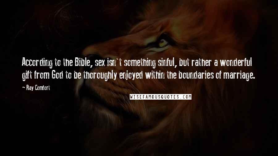 Ray Comfort Quotes: According to the Bible, sex isn't something sinful, but rather a wonderful gift from God to be thoroughly enjoyed within the boundaries of marriage.