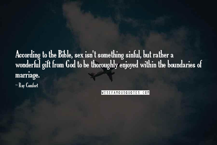 Ray Comfort Quotes: According to the Bible, sex isn't something sinful, but rather a wonderful gift from God to be thoroughly enjoyed within the boundaries of marriage.