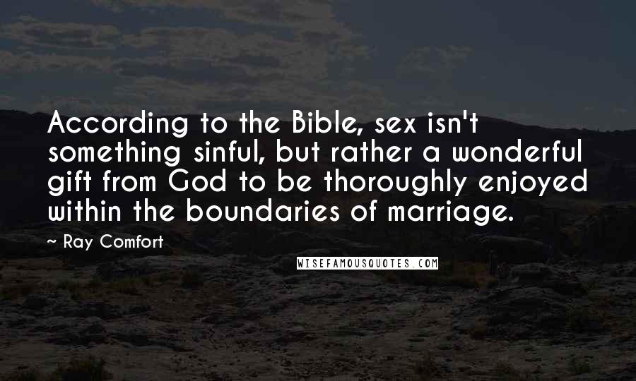 Ray Comfort Quotes: According to the Bible, sex isn't something sinful, but rather a wonderful gift from God to be thoroughly enjoyed within the boundaries of marriage.