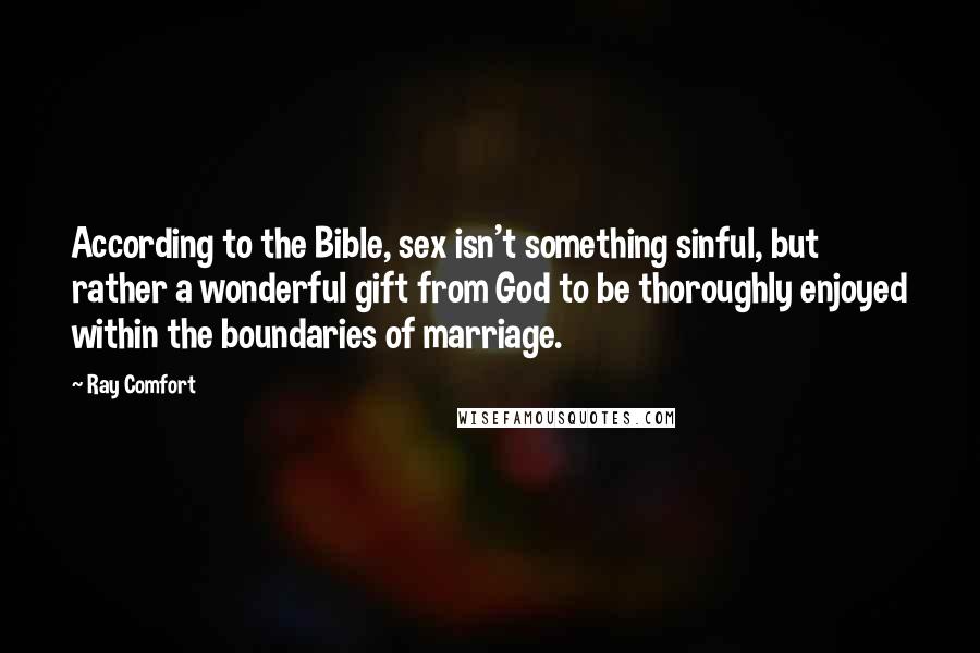 Ray Comfort Quotes: According to the Bible, sex isn't something sinful, but rather a wonderful gift from God to be thoroughly enjoyed within the boundaries of marriage.