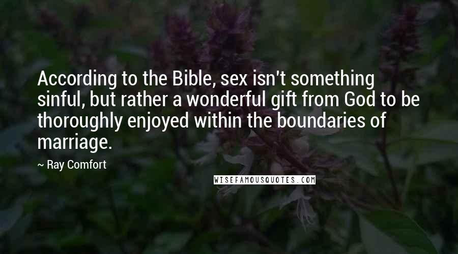 Ray Comfort Quotes: According to the Bible, sex isn't something sinful, but rather a wonderful gift from God to be thoroughly enjoyed within the boundaries of marriage.