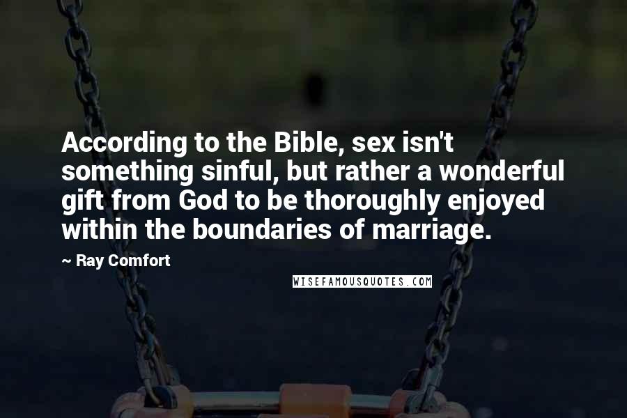 Ray Comfort Quotes: According to the Bible, sex isn't something sinful, but rather a wonderful gift from God to be thoroughly enjoyed within the boundaries of marriage.