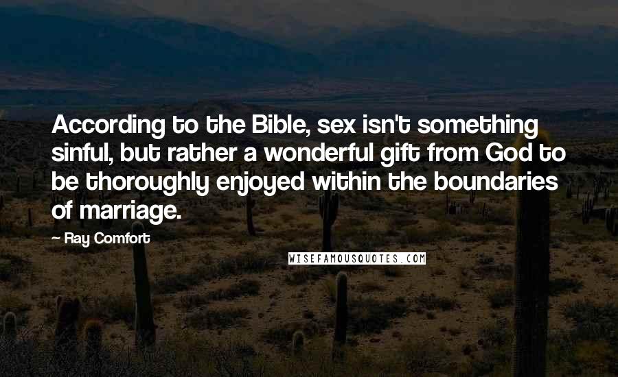 Ray Comfort Quotes: According to the Bible, sex isn't something sinful, but rather a wonderful gift from God to be thoroughly enjoyed within the boundaries of marriage.