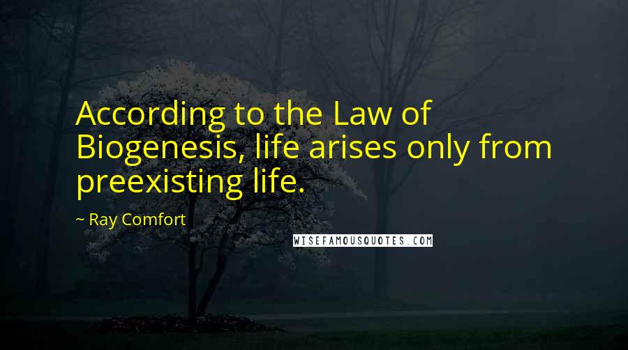 Ray Comfort Quotes: According to the Law of Biogenesis, life arises only from preexisting life.