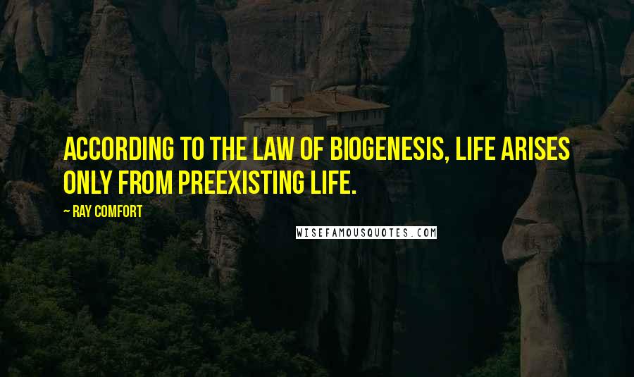 Ray Comfort Quotes: According to the Law of Biogenesis, life arises only from preexisting life.