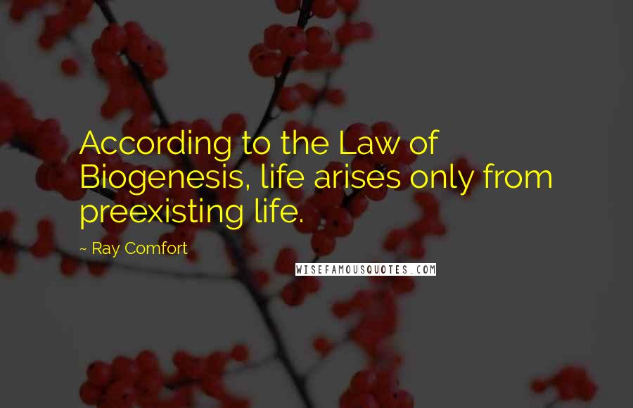 Ray Comfort Quotes: According to the Law of Biogenesis, life arises only from preexisting life.