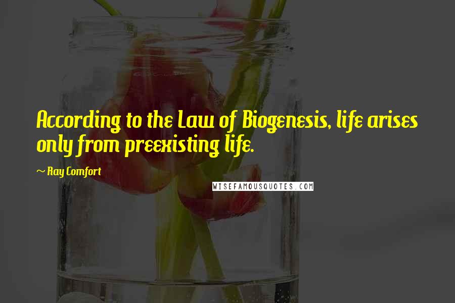 Ray Comfort Quotes: According to the Law of Biogenesis, life arises only from preexisting life.