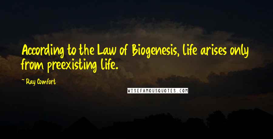 Ray Comfort Quotes: According to the Law of Biogenesis, life arises only from preexisting life.