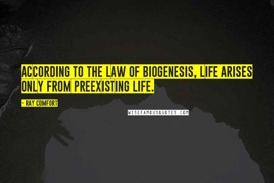 Ray Comfort Quotes: According to the Law of Biogenesis, life arises only from preexisting life.