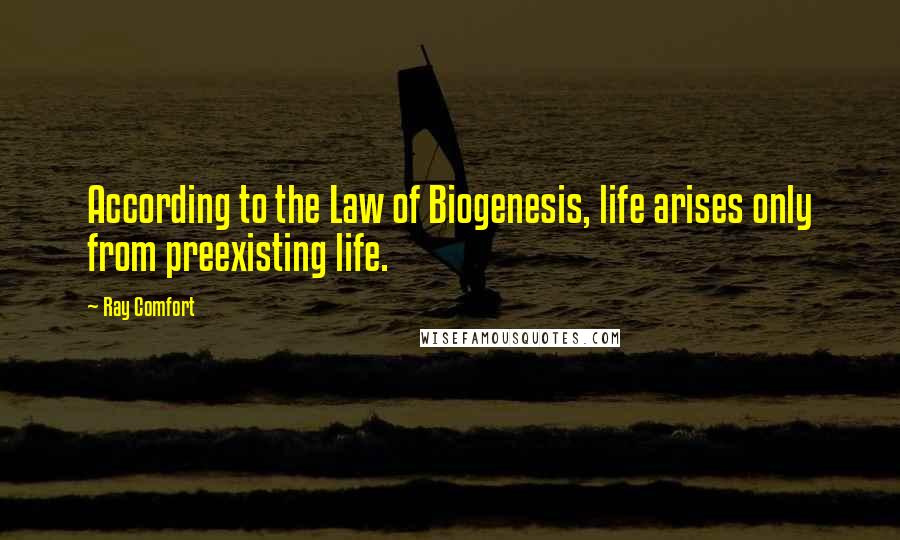 Ray Comfort Quotes: According to the Law of Biogenesis, life arises only from preexisting life.