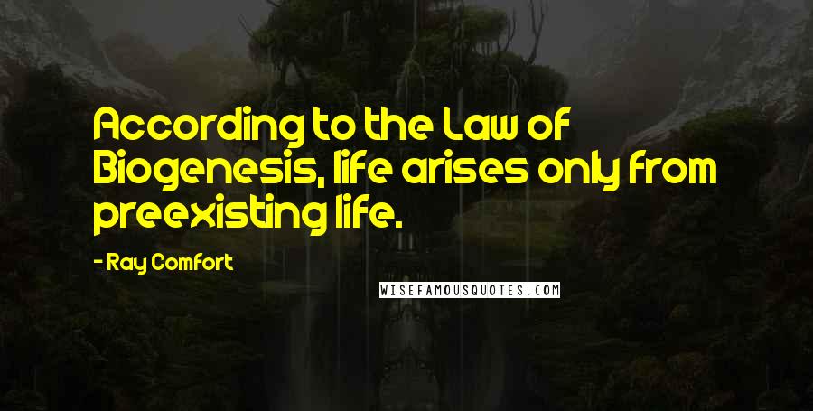 Ray Comfort Quotes: According to the Law of Biogenesis, life arises only from preexisting life.