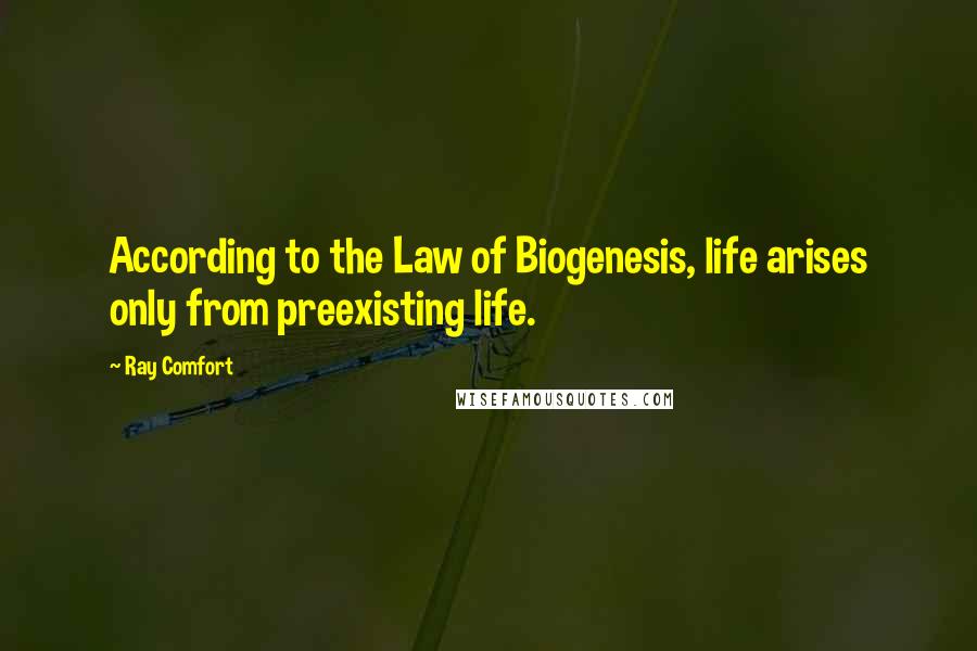 Ray Comfort Quotes: According to the Law of Biogenesis, life arises only from preexisting life.