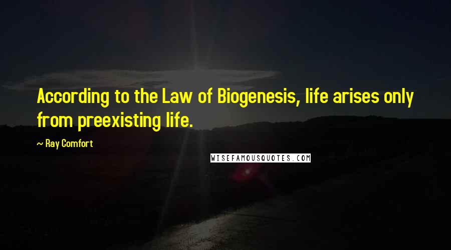 Ray Comfort Quotes: According to the Law of Biogenesis, life arises only from preexisting life.