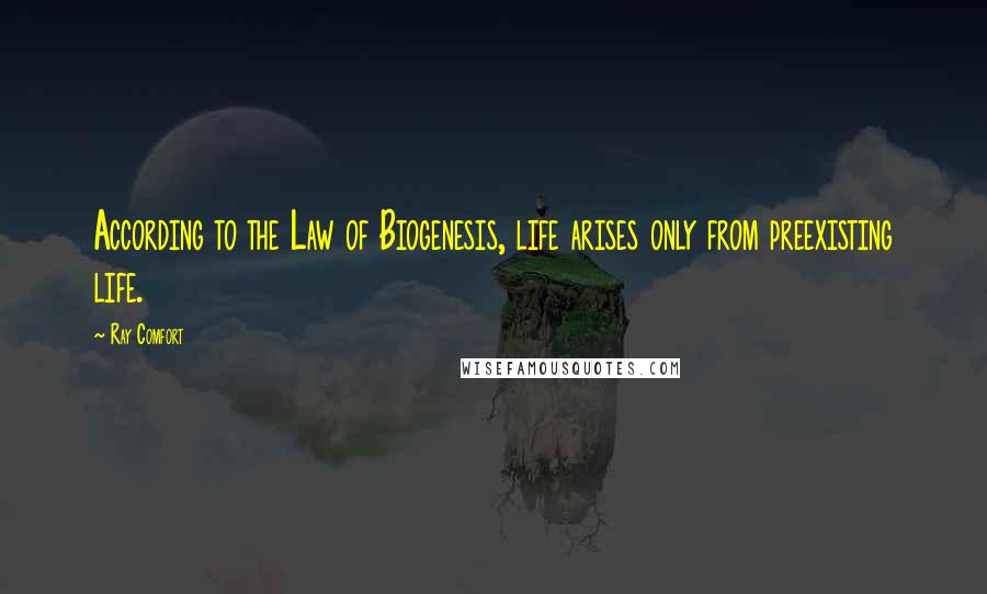 Ray Comfort Quotes: According to the Law of Biogenesis, life arises only from preexisting life.