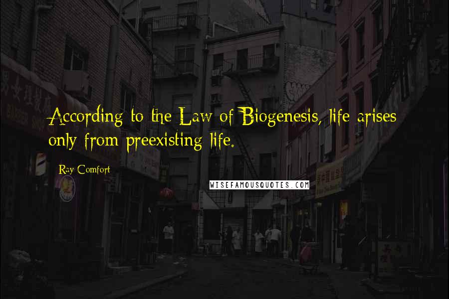 Ray Comfort Quotes: According to the Law of Biogenesis, life arises only from preexisting life.